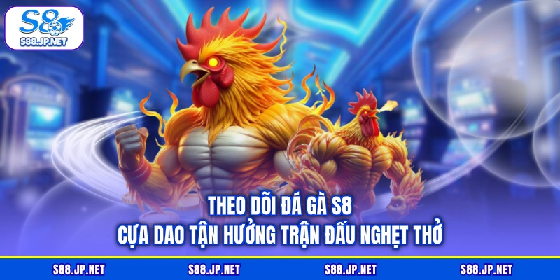 Theo dõi đá gà S8 cựa dao tận hưởng trận đấu nghẹt thở
